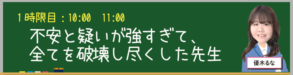 10:00-11:00１時限目：不安と疑いが強すぎて、全てを破壊し尽くした先生 優木るな